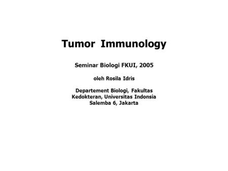Tumor Immunology Seminar Biologi FKUI, 2005 oleh Rosila Idris Departement Biologi, Fakultas Kedokteran, Universitas Indonsia Salemba 6, Jakarta.