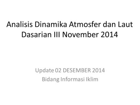 Analisis Dinamika Atmosfer dan Laut Dasarian III November 2014 Update 02 DESEMBER 2014 Bidang Informasi Iklim.