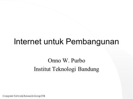 Computer Network Research Group ITB Internet untuk Pembangunan Onno W. Purbo Institut Teknologi Bandung.