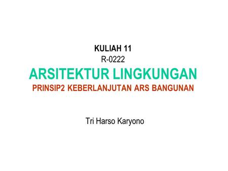 KULIAH 11 R-0222 ARSITEKTUR LINGKUNGAN PRINSIP2 KEBERLANJUTAN ARS BANGUNAN Tri Harso Karyono.