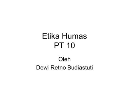 Etika Humas PT 10 Oleh Dewi Retno Budiastuti. Aparat Humas harus memiliki SDM handal terutama terkait kemampuan memberikan kemudahan akses informasi kepada.