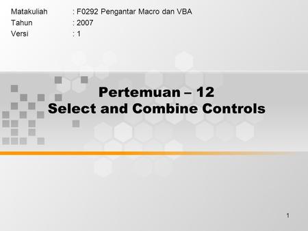 1 Pertemuan – 12 Select and Combine Controls Matakuliah: F0292 Pengantar Macro dan VBA Tahun: 2007 Versi: 1.