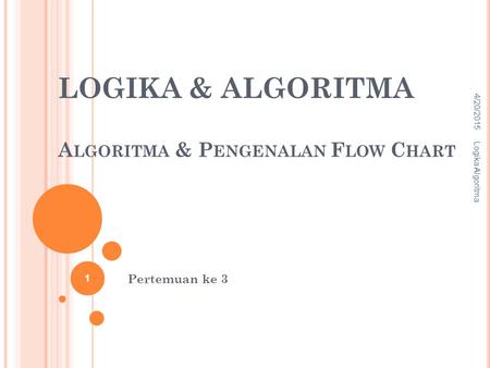 LOGIKA & ALGORITMA Algoritma & Pengenalan Flow Chart