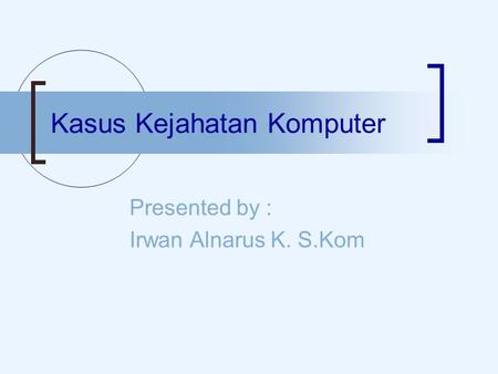Kasus Kejahatan Komputer Presented by : Irwan Alnarus K. S.Kom.