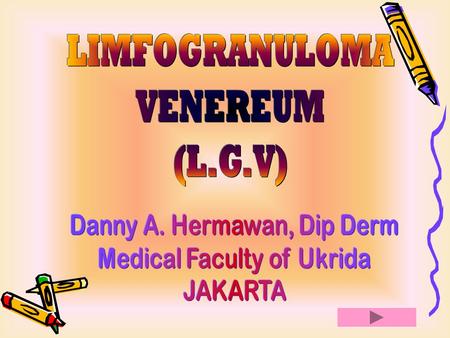 LIMFOGRANULOMA VENEREUM (L.G.V) Danny A. Hermawan, Dip Derm