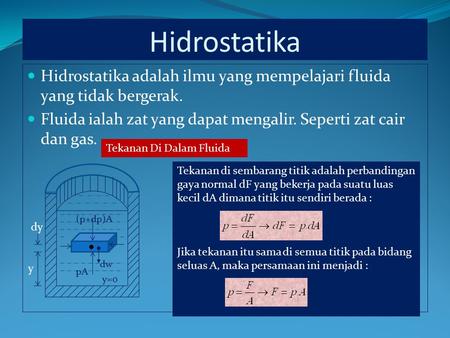 Hidrostatika Hidrostatika adalah ilmu yang mempelajari fluida yang tidak bergerak. Fluida ialah zat yang dapat mengalir. Seperti zat cair dan gas. Tekanan.