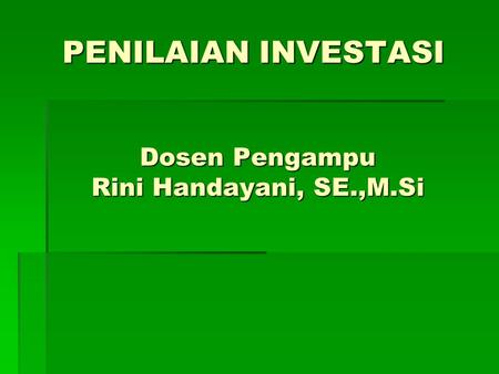 PENILAIAN INVESTASI Dosen Pengampu Rini Handayani, SE.,M.Si.