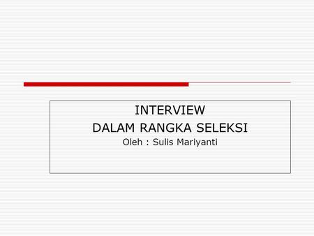 INTERVIEW DALAM RANGKA SELEKSI Oleh : Sulis Mariyanti
