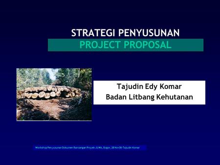 Workshop Penyusunan Dokumen Rancangan Proyek-JLWA, Bogor, 28 Nov08-Tajudin Komar STRATEGI PENYUSUNAN PROJECT PROPOSAL Tajudin Edy Komar Badan Litbang.