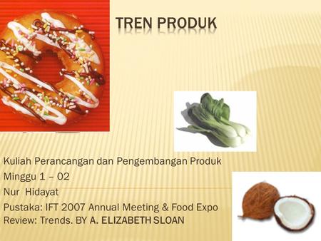 Kuliah Perancangan dan Pengembangan Produk Minggu 1 – 02 Nur Hidayat Pustaka: IFT 2007 Annual Meeting & Food Expo Review: Trends. BY A. ELIZABETH SLOAN.