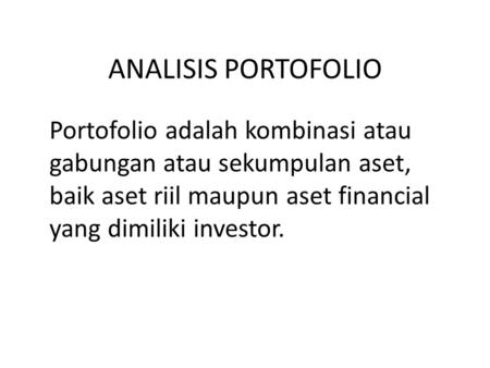 ANALISIS PORTOFOLIO Portofolio adalah kombinasi atau gabungan atau sekumpulan aset, baik aset riil maupun aset financial yang dimiliki investor.