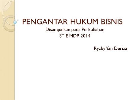 PENGANTAR HUKUM BISNIS Disampaikan pada Perkuliahan STIE MDP 2014 Ryzky Yan Deriza.