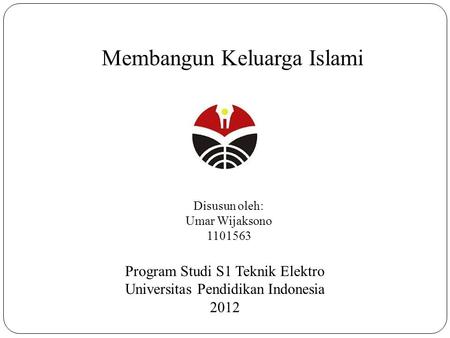Membangun Keluarga Islami Disusun oleh: Umar Wijaksono 1101563 Program Studi S1 Teknik Elektro Universitas Pendidikan Indonesia 2012.