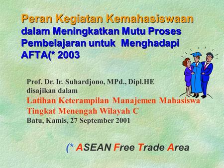 Peran Kegiatan Kemahasiswaan dalam Meningkatkan Mutu Proses Pembelajaran untuk Menghadapi AFTA(* 2003 (* ASEAN Free Trade Area Prof. Dr. Ir. Suhardjono,