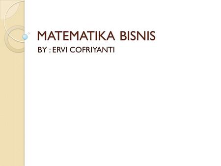 MATEMATIKA BISNIS BY : ERVI COFRIYANTI.