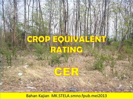 Bahan Kajian MK.STELA.smno.fpub.mei2013. CER = CROP EQUIVALENT RATING Sumber: SOILS FACT SHEET No. 34-1980. JAMES L. ANDERSON and LOWELL D. HANSON. Agricultural.