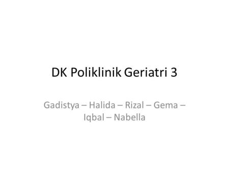 DK Poliklinik Geriatri 3 Gadistya – Halida – Rizal – Gema – Iqbal – Nabella.