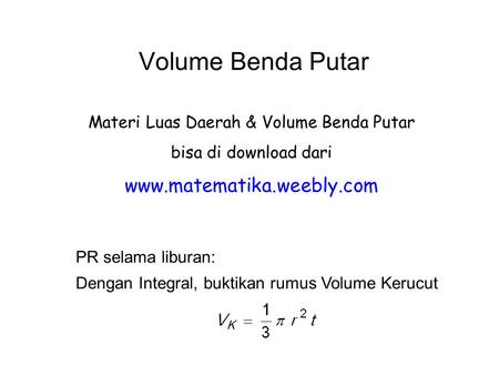 Volume Benda Putar Materi Luas Daerah & Volume Benda Putar bisa di download dari www.matematika.weebly.com PR selama liburan: Dengan Integral, buktikan.