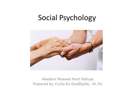 Social Psychology Akademi Perawat Panti Waluya Prepared by: Cicilia Evi GradDiplSc., M. Psi.
