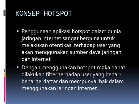 KONSEP HOTSPOT Penggunaan aplikasi hotspot dalam dunia jaringan internet sangat berguna untuk melakukan otentikasi terhadap user yang akan menggunakan.