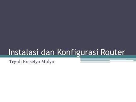 Instalasi dan Konfigurasi Router Teguh Prasetyo Mulyo.