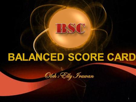 BSC BALANCED SCORE CARD Oleh :Elly Irawan.