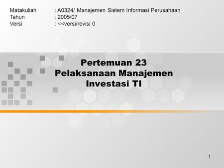 1 Pertemuan 23 Pelaksanaan Manajemen Investasi TI Matakuliah: A0324/ Manajemen Sistem Informasi Perusahaan Tahun: 2005/07 Versi: 