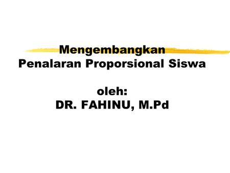 Mengembangkan Penalaran Proporsional Siswa oleh: DR. FAHINU, M.Pd