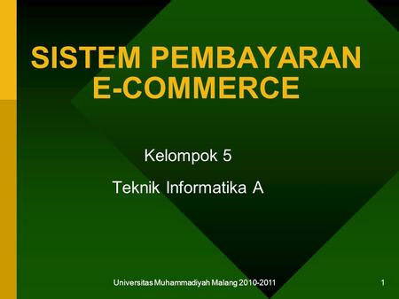 Universitas Muhammadiyah Malang 2010-2011 1 SISTEM PEMBAYARAN E-COMMERCE Kelompok 5 Teknik Informatika A.