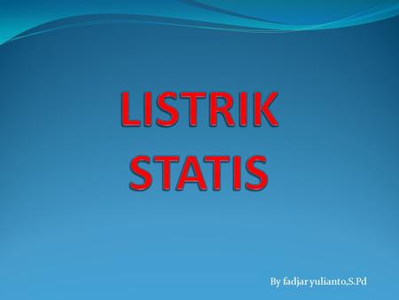 LISTRIK STATIS By fadjar yulianto,S.Pd.