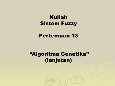 Kuliah Sistem Fuzzy Pertemuan 13 “Algoritma Genetika” (lanjutan)