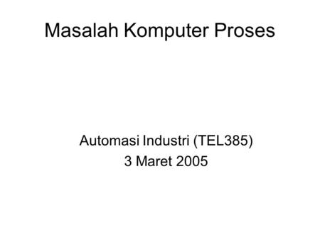 Masalah Komputer Proses Automasi Industri (TEL385) 3 Maret 2005.