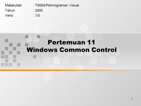 1 Pertemuan 11 Windows Common Control Matakuliah: T0063/Pemrograman Visual Tahun: 2005 Versi: 1/0.