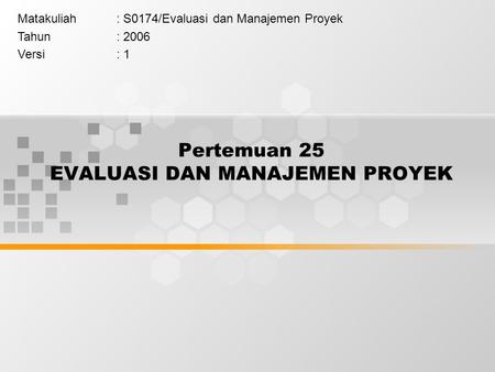 Pertemuan 25 EVALUASI DAN MANAJEMEN PROYEK Matakuliah: S0174/Evaluasi dan Manajemen Proyek Tahun: 2006 Versi: 1.