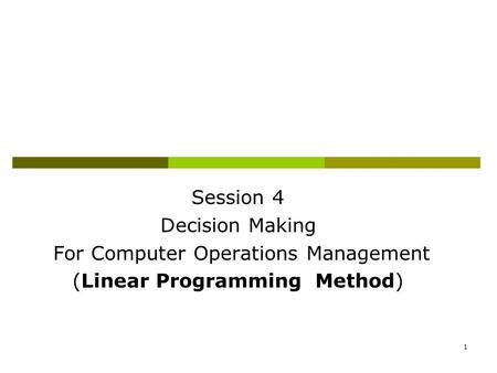 1 Session 4 Decision Making For Computer Operations Management (Linear Programming Method)