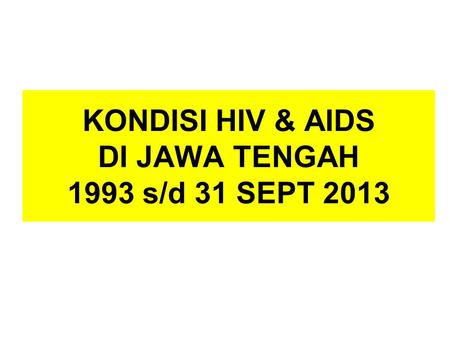 KONDISI HIV & AIDS DI JAWA TENGAH 1993 s/d 31 SEPT 2013.