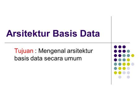 Tujuan : Mengenal arsitektur basis data secara umum