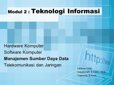 Modul 2 : Teknologi Informasi Lecture Note: Inayatullah, S.Kom., M.Si. Yoannita, S.Kom Hardware Komputer Software Komputer Manajemen Sumber Daya Data Telekomunikasi.