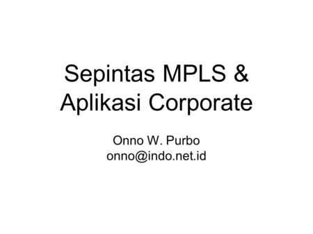Sepintas MPLS & Aplikasi Corporate Onno W. Purbo