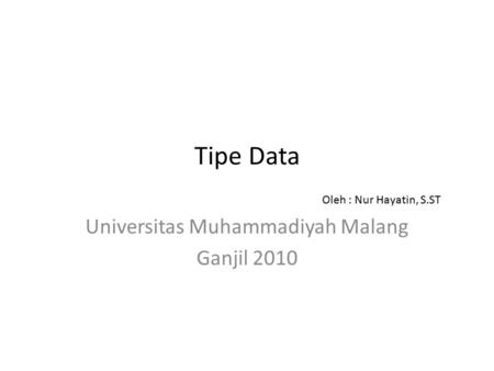 Tipe Data Universitas Muhammadiyah Malang Ganjil 2010 Oleh : Nur Hayatin, S.ST.