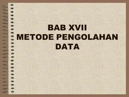 BAB XVII METODE PENGOLAHAN DATA