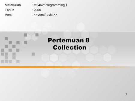 1 Pertemuan 8 Collection Matakuliah: M0462/Programming I Tahun: 2005 Versi: >