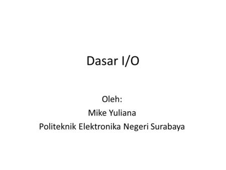 Dasar I/O Oleh: Mike Yuliana Politeknik Elektronika Negeri Surabaya.