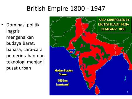 British Empire 1800 - 1947 Dominasi politik Inggris mengenalkan budaya Barat, bahasa, cara-cara pemerintahan dan teknologi menjadi pusat urban.