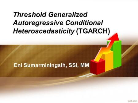 Threshold Generalized Autoregressive Conditional Heteroscedasticity (TGARCH) Eni Sumarminingsih, SSi, MM.