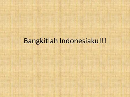 Bangkitlah Indonesiaku!!!