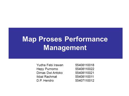 Map Proses Performance Management Yudha Febi Irawan55408110018 Hepy Purnomo55408110022 Dimas Dwi Antoko55408110021 Ikbal Rachmat55408110011 D.P. Hendro55407110012.
