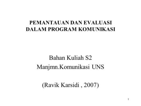 1 PEMANTAUAN DAN EVALUASI DALAM PROGRAM KOMUNIKASI Bahan Kuliah S2 Manjmn.Komunikasi UNS (Ravik Karsidi, 2007)