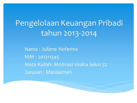 Pengelolaan Keuangan Pribadi tahun 2013-2014 Nama : Juliane Noferina NIM : 201211345 Mata Kuliah: Motivasi Usaha Seksi 52 Jurusan : Manajemen.