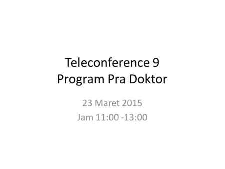 Teleconference 9 Program Pra Doktor 23 Maret 2015 Jam 11:00 -13:00.